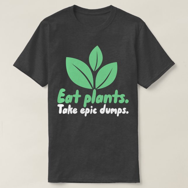 Eat Plants Take Epic Dumps 1 T-Shirt (Design Front)