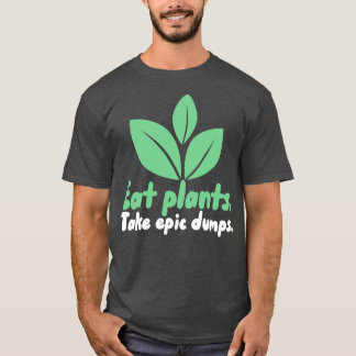 Eat Plants Take Epic Dumps 1 T-Shirt