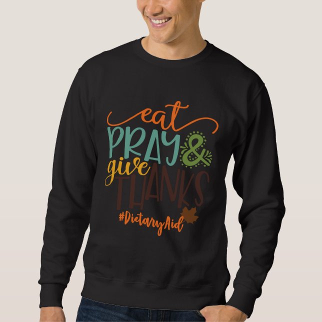 Eat Pray And Give Thanks Dietary Aid Thanksgiving  Sweatshirt (Front)