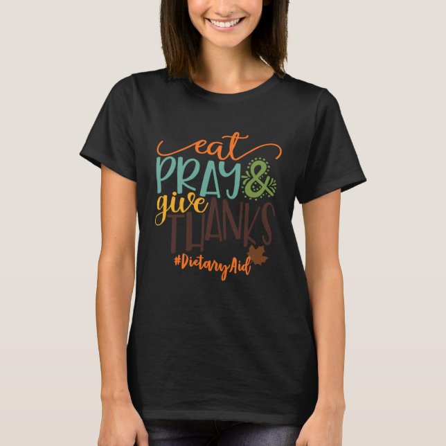 Eat Pray And Give Thanks Dietary Aid Thanksgiving  T-Shirt (Front)