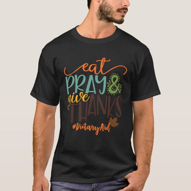 Eat Pray And Give Thanks Dietary Aid Thanksgiving  T-Shirt (Front)