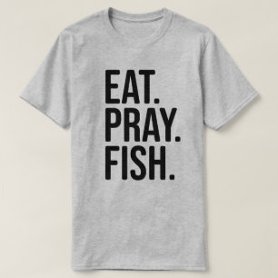 Eat, Pray, Fish Fishing Shirt
