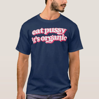 Eat Pussy Its Organic T-Shirt