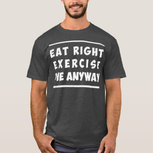Eat Right, Exercise, Die Anyway Funny Workout  T-Shirt