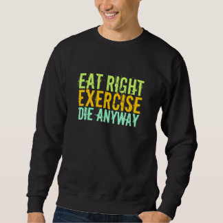 Eat Right Exercise Die Anyway Sweatshirt