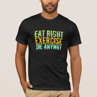 Eat Right Exercise Die Anyway T-Shirt