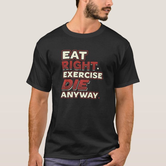 Eat Right Exercise Die Anyway You Only Live Once Y T-Shirt (Front)