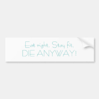 Eat right, Stay fit,DIE ANYWAY! Bumper Sticker