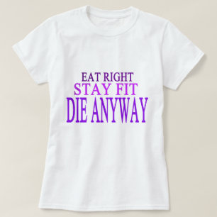 EAT RIGHT,STAY FIT,DIE ANYWAY T-Shirt
