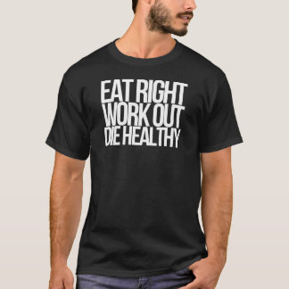 Eat Right, Work Out, Die Healthy T-Shirt
