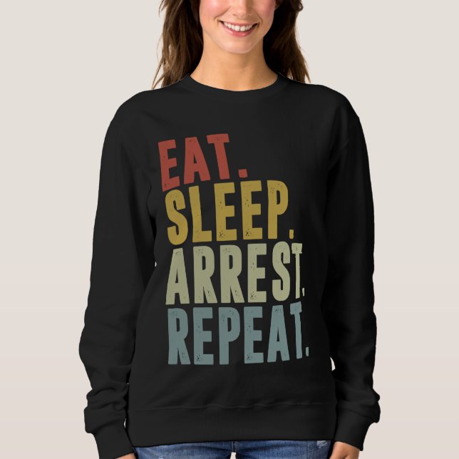 Eat Sleep Arrest Repeat  Police Officer Arresting Sweatshirt (Front)