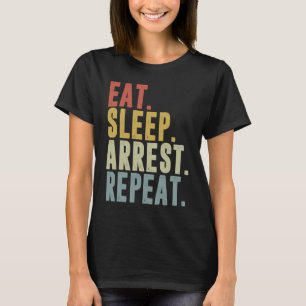 Eat Sleep Arrest Repeat Police Officer Arresting T-Shirt