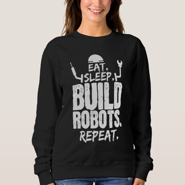 Eat Sleep Build Robots Repeat Robotics Engineer Sweatshirt (Front)