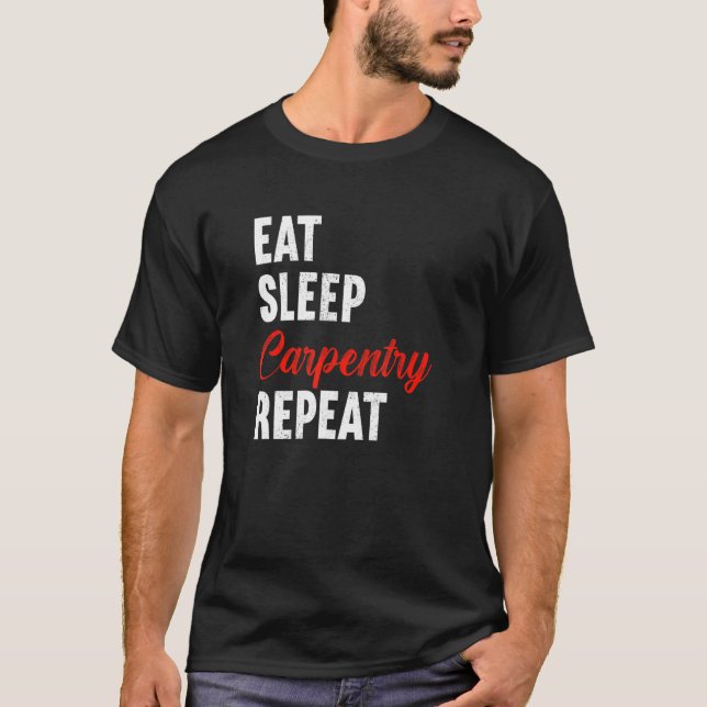 Eat Sleep Carpentry Repeat Carpenter Woodworker Ca T-Shirt (Front)