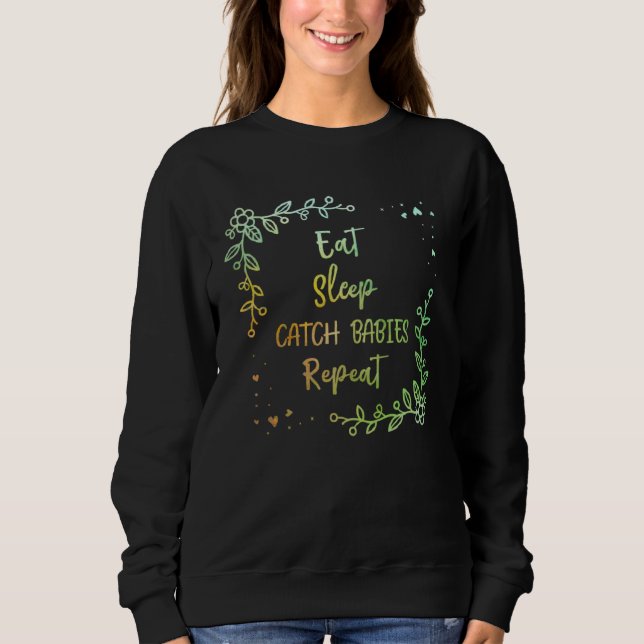 Eat Sleep Catch Babies Repeat Midwife Mom Doula Mo Sweatshirt (Front)