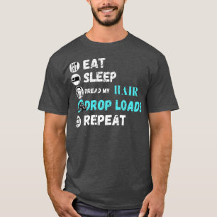 Eat Sleep Dread My Hair Drop Loads Repeat T-Shirt