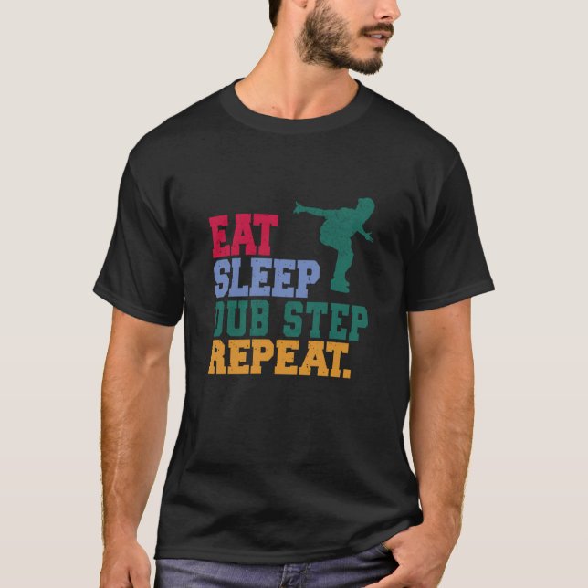 Eat Sleep Dub Step Repeat Music Musician Dancer T-Shirt (Front)