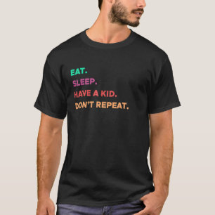 EAT SLEEP HAVE A KID DONT REPEAT  Funny NO MORE CH T-Shirt