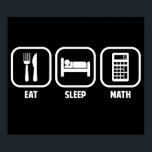 EAT, SLEEP, MATH POSTER<br><div class="desc">Get your daily priorities straight- Eat,  Sleep,  and Math!  Algebra,  calculus,  trig,  geometry,  all of the above!  Great for math teachers,  students,  and mathematicians.</div>
