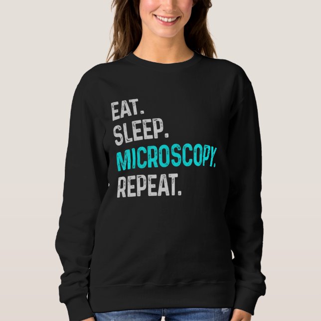 Eat Sleep Microscopy Repeat  Microscopes Biology Sweatshirt (Front)