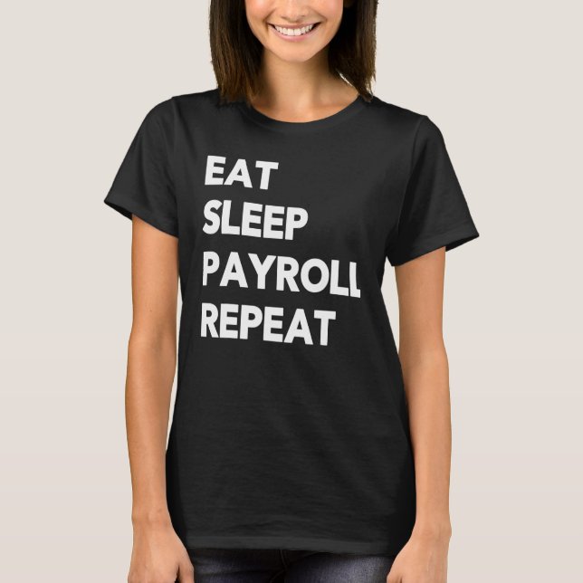 Eat Sleep Payroll Repeat Payroll Clerk Administrat T-Shirt (Front)