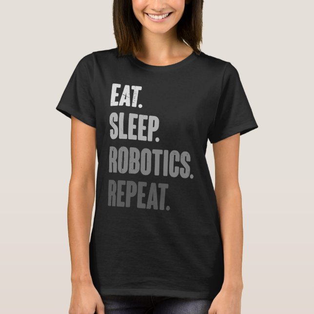 Eat Sleep Robotics Repeat   Robot  Engineering T-Shirt (Front)