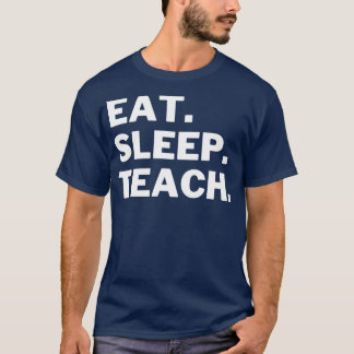 Eat Sleep Teach 4 T-Shirt