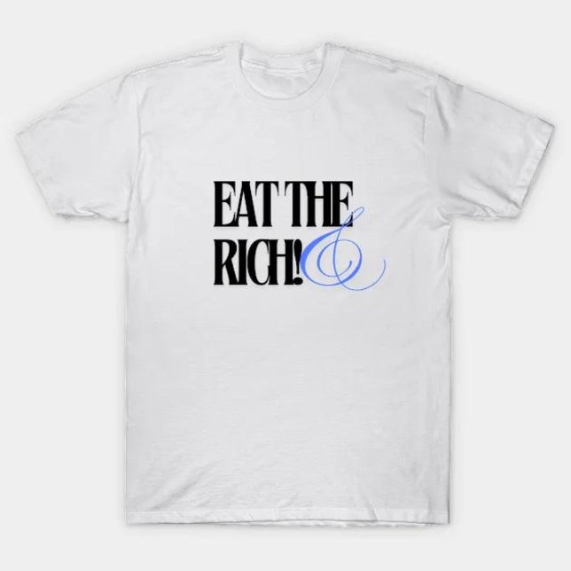 eat the rich  T-Shirt (eat the rich)