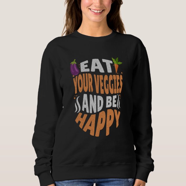 Eat your veggies and be happy  vegetarian vegan sweatshirt (Front)