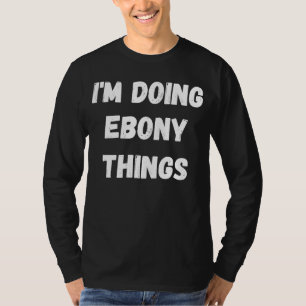 Ebony I'm Doing Ebony Things T-Shirt