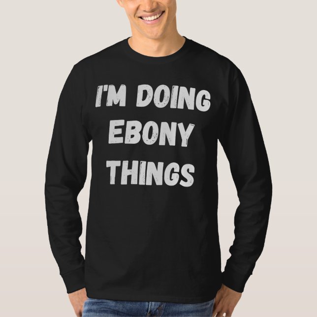 Ebony  I'm Doing Ebony Things T-Shirt (Front)