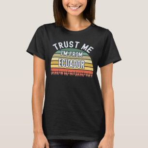 Ecuador Trust Me I m From Ecuador T-Shirt