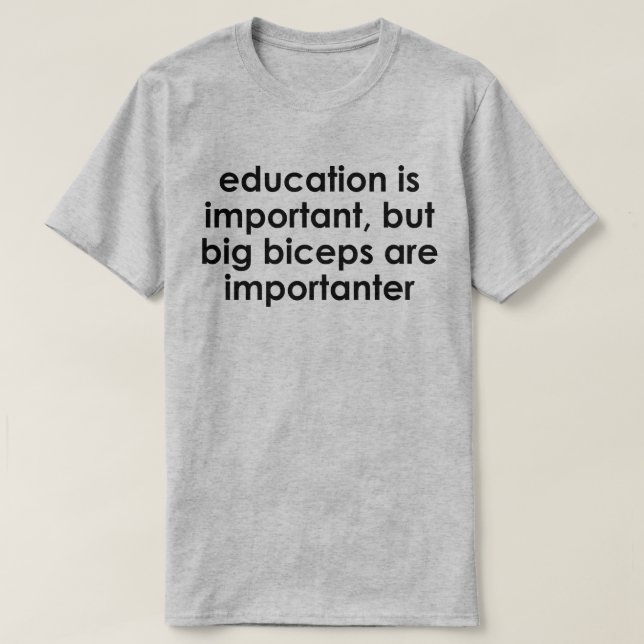EDUCATION IS IMPORTANT, BIG BICEPS ARE IMPORTANTER T-Shirt (Design Front)