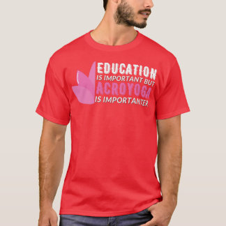 Education is Important But AcroYoga is Importanter T-Shirt