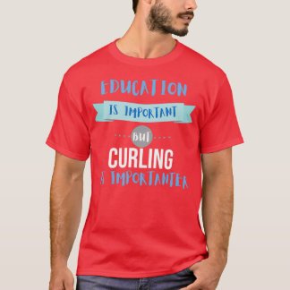 Education Is Important but Curling Is Importanter  T-Shirt