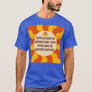 Education is important but curling is importanter  T-Shirt