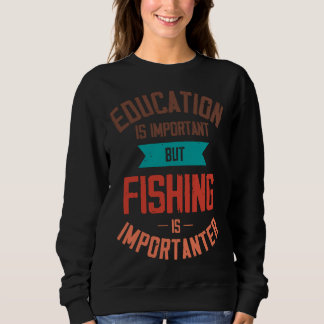 Education Is Important But Fishing Is Importanter Sweatshirt