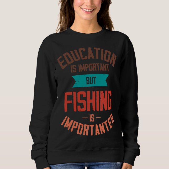 Education Is Important But Fishing Is Importanter  Sweatshirt (Front)