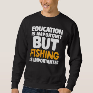 Education Is Important But Fishing Is Importanter Sweatshirt