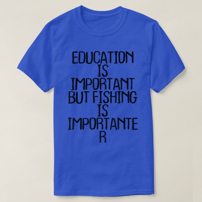 Education Is Important But Fishing Is Importanter  T-Shirt (Design Front)