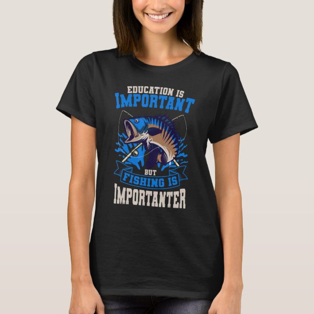 Education Is Important But Fishing Is Importanter  T-Shirt (Front)