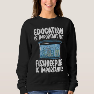 Education is important but Fishkeeping is importan Sweatshirt