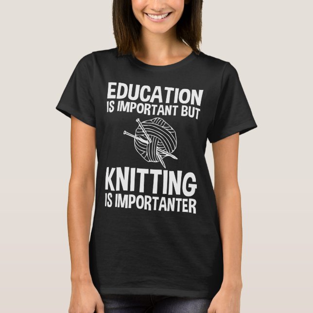 Education Is Important But Knitting Is Importanter T-Shirt (Front)
