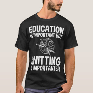 Education Is Important But Knitting Is Importanter T-Shirt