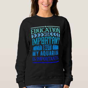Education Is Important But My Aquarium Is Importan Sweatshirt