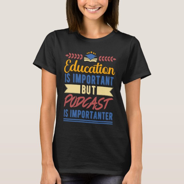Education is Important But Podcast is Importanter T-Shirt (Front)