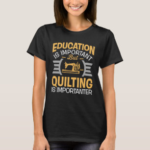 Education Is Important But Quilting Is Importanter T-Shirt