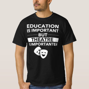 Education Is Important But Theatre Is Importanter T-Shirt