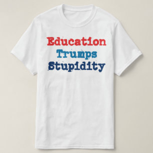 Education Trumps Stupidity - Anti President Trump T-Shirt