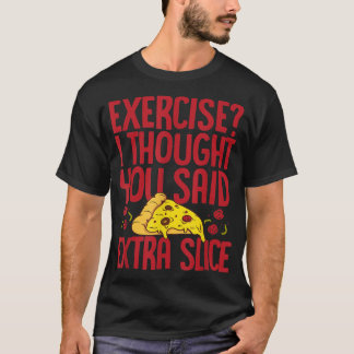 Eercise I Thought You Said Etra Slice Pizza Lover  T-Shirt